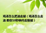 雞湯怎么把油去掉（雞湯怎么去油 教你10秒鐘內(nèi)去除掉）