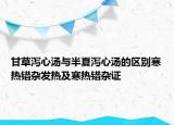 甘草瀉心湯與半夏瀉心湯的區(qū)別寒熱錯(cuò)雜發(fā)熱及寒熱錯(cuò)雜證