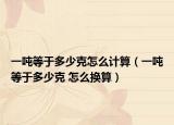 一噸等于多少克怎么計(jì)算（一噸等于多少克 怎么換算）