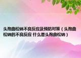 頭孢曲松鈉不良反應(yīng)及預(yù)防對(duì)策（頭孢曲松鈉的不良反應(yīng) 什么是頭孢曲松鈉）