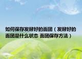 如何保存發(fā)酵好的面團（發(fā)酵好的面團是什么狀態(tài) 面團保存方法）