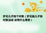 夢見兒子找個對象（夢見我兒子找對象沒成 這有什么寓意）
