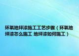 環(huán)氧地坪漆施工工藝步驟（環(huán)氧地坪漆怎么施工 地坪漆如何施工）
