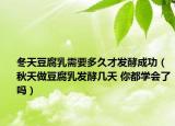 冬天豆腐乳需要多久才發(fā)酵成功（秋天做豆腐乳發(fā)酵幾天 你都學(xué)會了嗎）