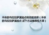 不休的烏拉拉薩滿加點和技能選擇（不休的烏拉拉薩滿加點 這個方法推薦給大家）