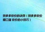拼多多砍價的訣竅（拼多多砍價順口溜 砍價的小技巧）