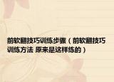 前軟翻技巧訓(xùn)練步驟（前軟翻技巧訓(xùn)練方法 原來是這樣練的）