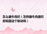 怎么做牛肉爛（怎樣做牛肉很爛 你知道這個(gè)秘訣嗎）