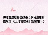 耕地變濕地補(bǔ)償政策（農(nóng)民濕地補(bǔ)償規(guī)定 《土地管理法》規(guī)定如下）