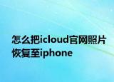 怎么把icloud官網(wǎng)照片恢復(fù)至iphone