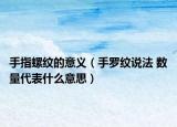 手指螺紋的意義（手羅紋說法 數(shù)量代表什么意思）