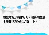嗅鹽對(duì)跑步有作用嗎（健身嗅鹽是干嘛的 大家可以了解一下）
