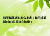 和平精英派對(duì)怎么上去（和平精英派對(duì)在哪 原來(lái)在這里）