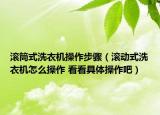 滾筒式洗衣機(jī)操作步驟（滾動(dòng)式洗衣機(jī)怎么操作 看看具體操作吧）