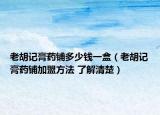 老胡記膏藥鋪多少錢(qián)一盒（老胡記膏藥鋪加盟方法 了解清楚）