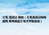三毛 流浪記 媽媽（三毛流浪記媽媽結(jié)局 原來(lái)因此三毛才開(kāi)始流浪）