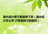室內(nèi)設(shè)計(jì)要不要堅(jiān)持下去（室內(nèi)設(shè)計(jì)怎么學(xué) 只有堅(jiān)持才能勝利）