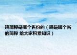 皖簡(jiǎn)稱是哪個(gè)省份的（皖是哪個(gè)省的簡(jiǎn)稱 給大家積累知識(shí)）
