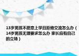 13歲男孩不愿意上學(xué)且拒絕交流怎么辦（14歲男孩無理要求怎么辦 家長(zhǎng)應(yīng)有自己的立場(chǎng)）