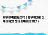 有鎖機(jī)電信穩(wěn)定嗎（有鎖機(jī)為什么電信穩(wěn)定 為什么電信信號(hào)好）