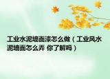 工業(yè)水泥墻面漆怎么做（工業(yè)風水泥墻面怎么弄 你了解嗎）