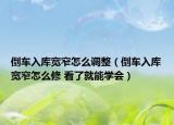 倒車(chē)入庫(kù)寬窄怎么調(diào)整（倒車(chē)入庫(kù)寬窄怎么修 看了就能學(xué)會(huì)）