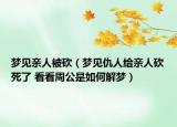 夢見親人被砍（夢見仇人給親人砍死了 看看周公是如何解夢）