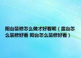 陽(yáng)臺(tái)裝修怎么做才好看呢（露臺(tái)怎么裝修好看 陽(yáng)臺(tái)怎么裝修好看）