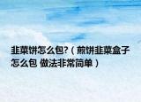 韭菜餅怎么包?（煎餅韭菜盒子怎么包 做法非常簡(jiǎn)單）