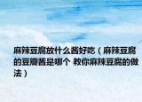 麻辣豆腐放什么醬好吃（麻辣豆腐的豆瓣醬是哪個(gè) 教你麻辣豆腐的做法）