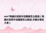 win7電腦長(zhǎng)時(shí)間不動(dòng)黑屏怎么取消（電腦長(zhǎng)時(shí)間不動(dòng)黑屏怎么取消 步驟分享給大家）