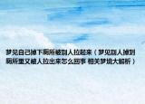 夢(mèng)見(jiàn)自己掉下廁所被別人拉起來(lái)（夢(mèng)見(jiàn)別人掉到廁所里又被人拉出來(lái)怎么回事 相關(guān)夢(mèng)境大解析）