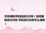 怎樣清除手機(jī)的運(yùn)行內(nèi)存（如何刪除運(yùn)行內(nèi)存 手機(jī)運(yùn)行內(nèi)存怎么清理）