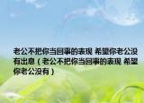 老公不把你當(dāng)回事的表現(xiàn) 希望你老公沒有出息（老公不把你當(dāng)回事的表現(xiàn) 希望你老公沒有）