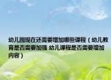 幼兒園現(xiàn)在還需要增加哪些課程（幼兒教育是否需要加強(qiáng) 幼兒課程是否需要增加內(nèi)容）