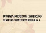 解凍奶多少度可以喝（解凍奶多少度可以吃 這些注意點(diǎn)你知道么）