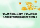 女人疾苦痣長(zhǎng)在哪里（女人苦命痣長(zhǎng)在哪里 如果有那就盡快去點(diǎn)掉）