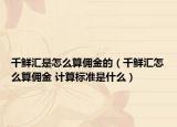 千鮮匯是怎么算傭金的（千鮮匯怎么算傭金 計算標(biāo)準(zhǔn)是什么）