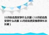 11月份去西安穿什么衣服（11月初去西安穿什么衣服 11月初去西安推薦穿長(zhǎng)衣長(zhǎng)褲）