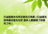 打鹵面是先勾芡還是先打雞蛋（打鹵是先放雞蛋還是先勾芡 很多人都做錯了你做對了嗎）