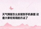 天氣預報怎么安裝到手機表面 這是大家經(jīng)常用的方法了