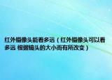 紅外攝像頭能看多遠(yuǎn)（紅外攝像頭可以看多遠(yuǎn) 根據(jù)鏡頭的大小而有所改變）