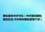 顆粒板和中纖對(duì)比（中纖板和顆粒板的區(qū)別 中纖板和顆粒板哪個(gè)好）