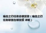 痛擊之刃任務去哪里接（痛擊之刃任務聯(lián)盟在哪里接 詳解）