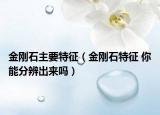 金剛石主要特征（金剛石特征 你能分辨出來嗎）