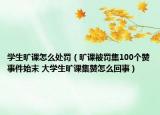 學(xué)生曠課怎么處罰（曠課被罰集100個贊事件始末 大學(xué)生曠課集贊怎么回事）