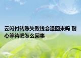 云閃付轉(zhuǎn)賬失敗錢會退回來嗎 耐心等待吧怎么回事