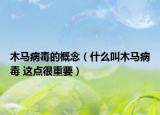 木馬病毒的概念（什么叫木馬病毒 這點很重要）