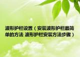 波形護欄設(shè)置（安裝波形護欄最簡單的方法 波形護欄安裝方法步驟）
