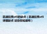 凱迪拉克xt5的缺點（凱迪拉克xt5詳細缺點 這些你知道嗎）